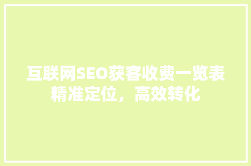互联网SEO获客收费一览表精准定位，高效转化