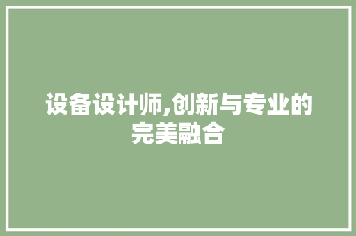 设备设计师,创新与专业的完美融合 设备设计师,创新与专业的完美融合 英文谷歌算法