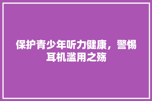 保护青少年听力健康，警惕耳机滥用之殇 头条优化