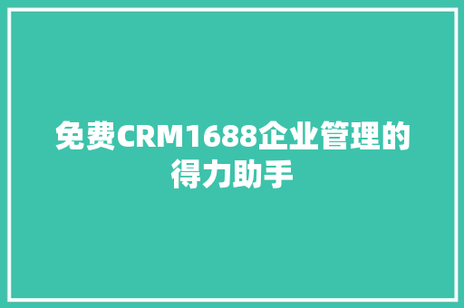 免费CRM1688企业管理的得力助手 AI技术学习