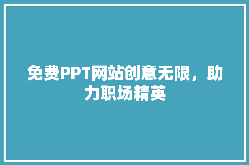 免费PPT网站创意无限，助力职场精英 百度算法