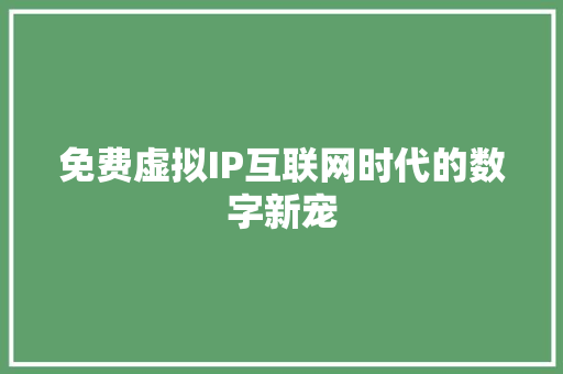 免费虚拟IP互联网时代的数字新宠