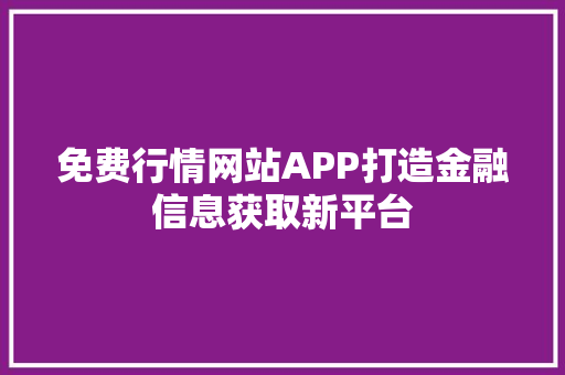免费行情网站APP打造金融信息获取新平台