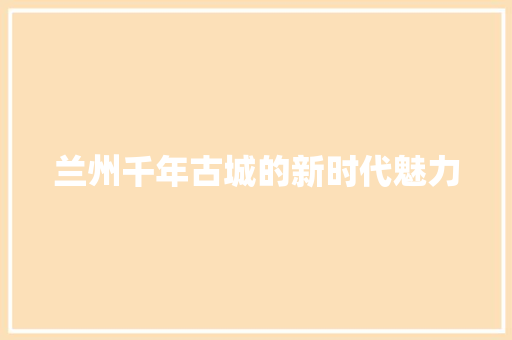 兰州千年古城的新时代魅力