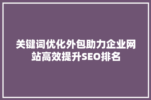 关键词优化外包助力企业网站高效提升SEO排名 seo技术