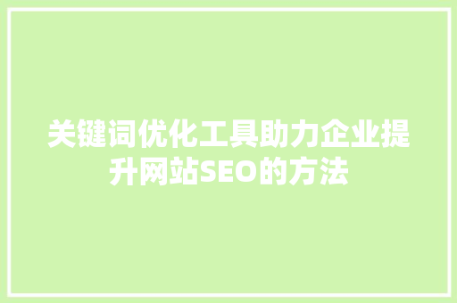 关键词优化工具助力企业提升网站SEO的方法 百度算法