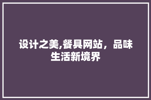 设计之美,餐具网站，品味生活新境界 设计之美,餐具网站，品味生活新境界 头条优化