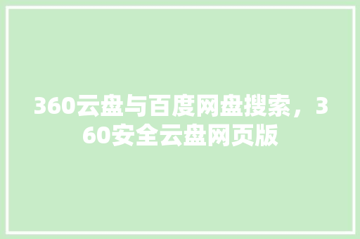 360云盘与百度网盘搜索，360安全云盘网页版 头条优化