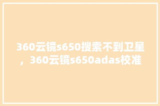 360云镜s650搜索不到卫星，360云镜s650adas校准 AI技术学习