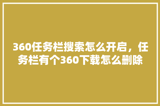 360任务栏搜索怎么开启，任务栏有个360下载怎么删除
