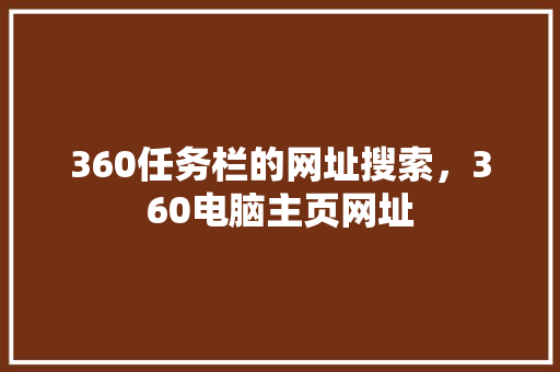 360任务栏的网址搜索，360电脑主页网址