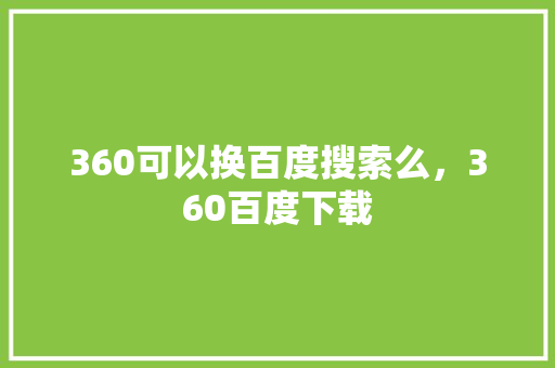 360可以换百度搜索么，360百度下载 网站优化