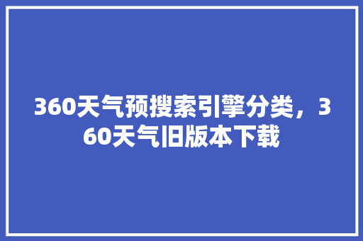 360天气预搜索引擎分类，360天气旧版本下载 头条优化
