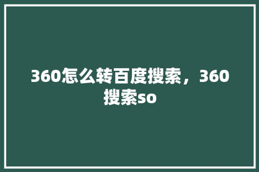 360怎么转百度搜索，360搜索so 搜狗优化