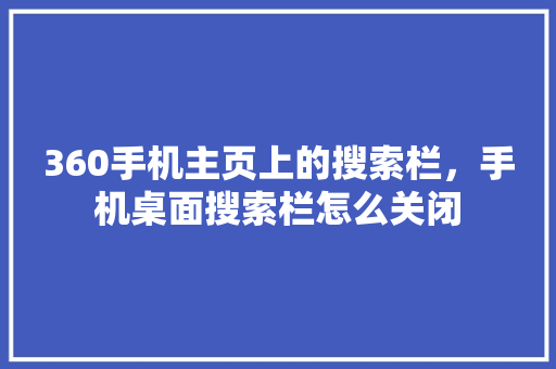 360手机主页上的搜索栏，手机桌面搜索栏怎么关闭
