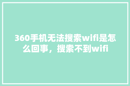 360手机无法搜索wifi是怎么回事，搜索不到wifi