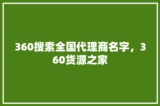 360搜索全国代理商名字，360货源之家 头条优化