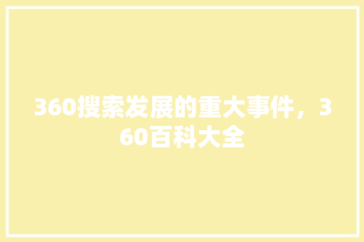 360搜索发展的重大事件，360百科大全 百度算法
