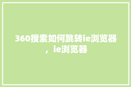 360搜索如何跳转ie浏览器，ie浏览器 360搜优化