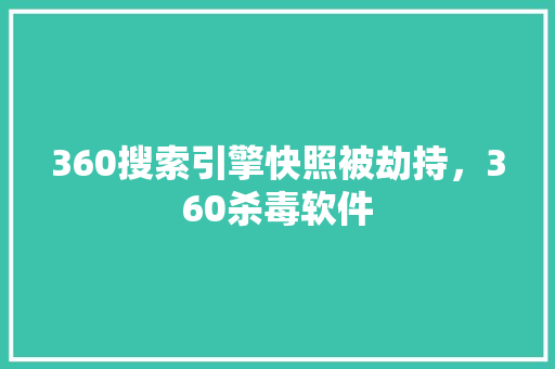 360搜索引擎快照被劫持，360杀毒软件 360搜优化