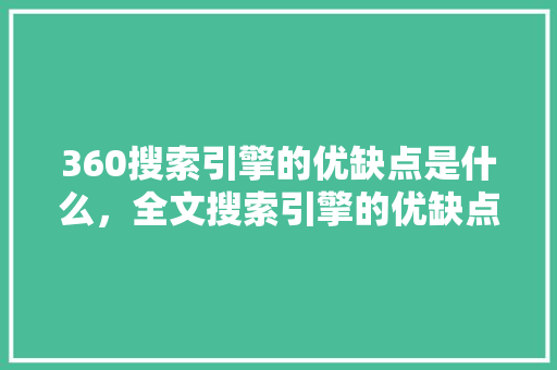 360搜索引擎的优缺点是什么，全文搜索引擎的优缺点 头条优化