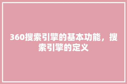 360搜索引擎的基本功能，搜索引擎的定义 网站开发