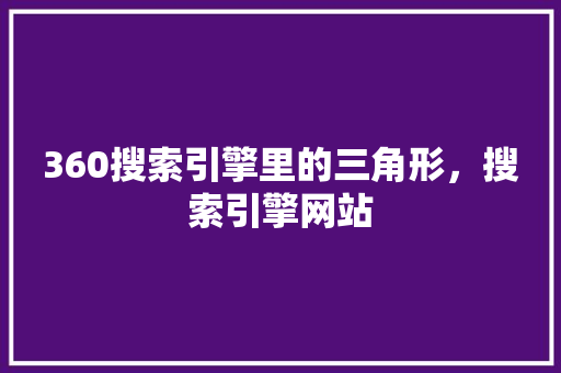 360搜索引擎里的三角形，搜索引擎网站 头条优化