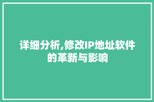 详细分析,修改IP地址软件的革新与影响 详细分析,修改IP地址软件的革新与影响 百度算法
