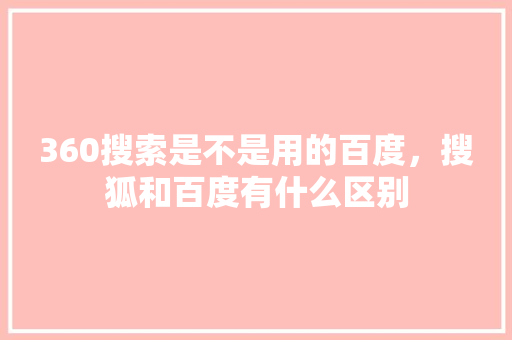 360搜索是不是用的百度，搜狐和百度有什么区别