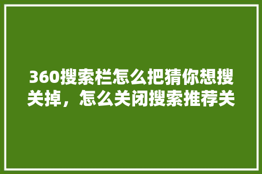360搜索栏怎么把猜你想搜关掉，怎么关闭搜索推荐关键词 网站优化