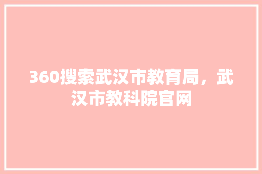 360搜索武汉市教育局，武汉市教科院官网 头条优化