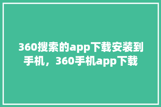 360搜索的app下载安装到手机，360手机app下载 360搜优化