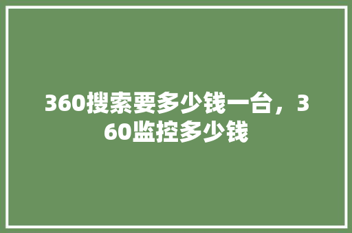360搜索要多少钱一台，360监控多少钱 头条优化