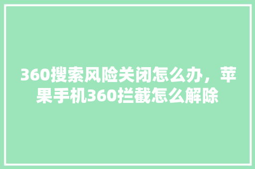 360搜索风险关闭怎么办，苹果手机360拦截怎么解除 百度算法