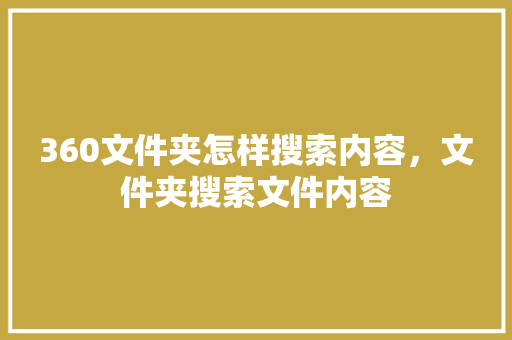 360文件夹怎样搜索内容，文件夹搜索文件内容