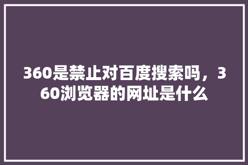 360是禁止对百度搜索吗，360浏览器的网址是什么 搜狗优化