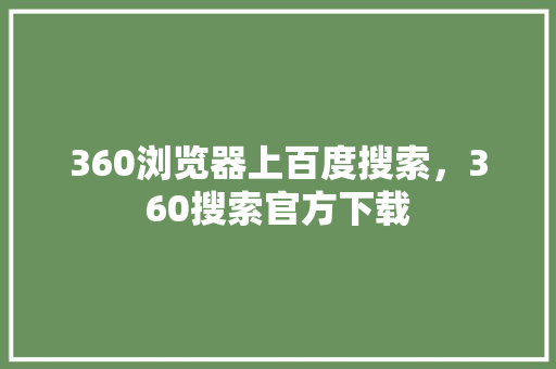 360浏览器上百度搜索，360搜索官方下载 网站开发