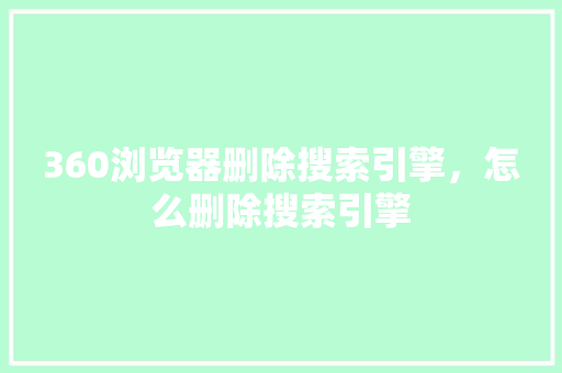 360浏览器删除搜索引擎，怎么删除搜索引擎 头条优化
