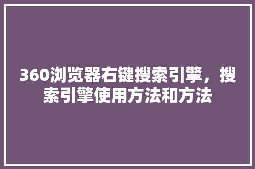 360浏览器右键搜索引擎，搜索引擎使用方法和方法 百度算法