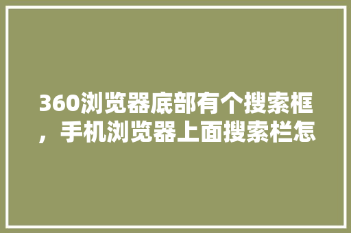 360浏览器底部有个搜索框，手机浏览器上面搜索栏怎么关掉 360搜优化