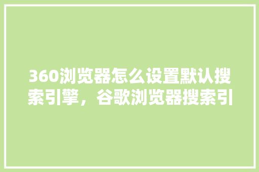 360浏览器怎么设置默认搜索引擎，谷歌浏览器搜索引擎 搜狗优化