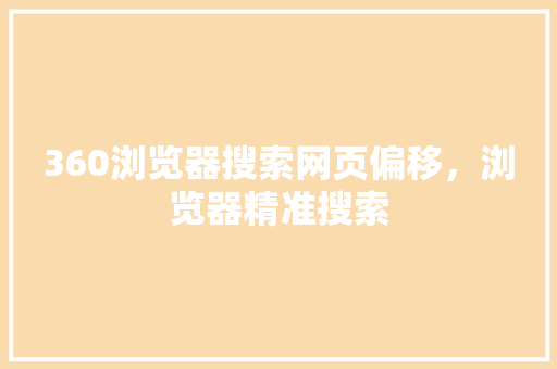 360浏览器搜索网页偏移，浏览器精准搜索 360搜优化