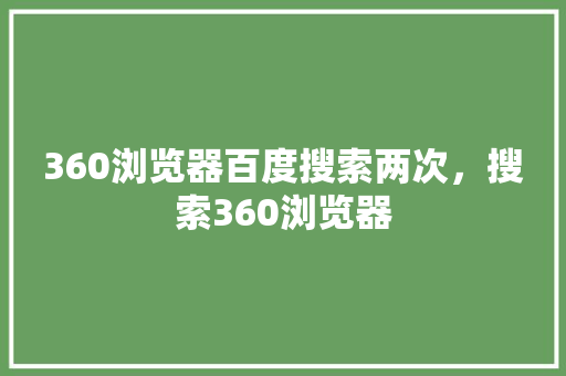 360浏览器百度搜索两次，搜索360浏览器 seo技术