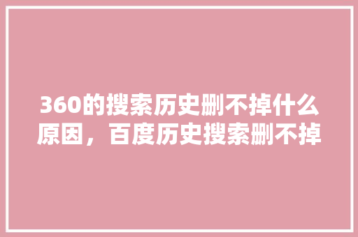 360的搜索历史删不掉什么原因，百度历史搜索删不掉 搜狗优化