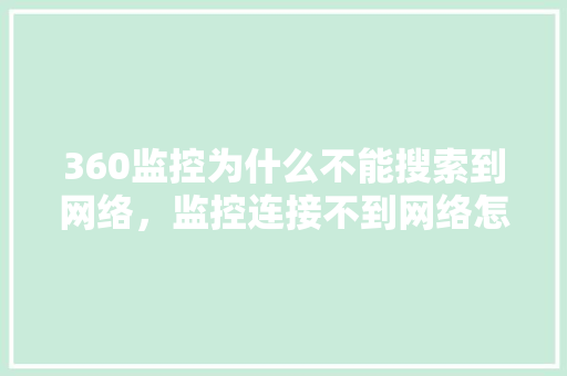 360监控为什么不能搜索到网络，监控连接不到网络怎么办