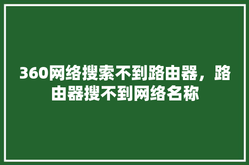 360网络搜索不到路由器，路由器搜不到网络名称
