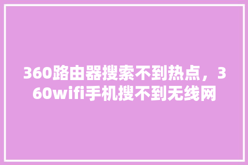 360路由器搜索不到热点，360wifi手机搜不到无线网