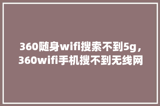 360随身wifi搜索不到5g,360wifi手机搜不到无线网 网站优化 360随身wifi搜索不到5g,360wifi手机搜不到无线网 网站优化