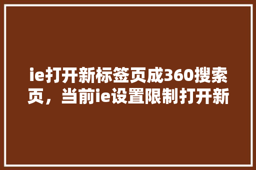 ie打开新标签页成360搜索页，当前ie设置限制打开新窗口 网站优化