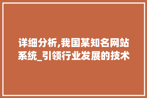 详细分析,我国某知名网站系统_引领行业发展的技术典范 详细分析,我国某知名网站系统_引领行业发展的技术典范 百度算法